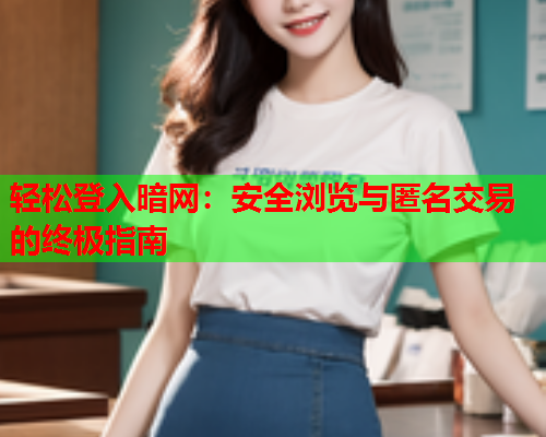 轻松登入暗网：安全浏览与匿名交易的终极指南