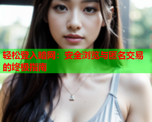 轻松登入暗网：安全浏览与匿名交易的终极指南