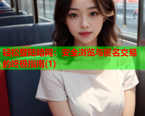 轻松登陆暗网：安全浏览与匿名交易的终极指南(1)