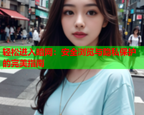 轻松进入暗网：安全浏览与隐私保护的完美指南