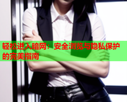 轻松进入暗网：安全浏览与隐私保护的完美指南