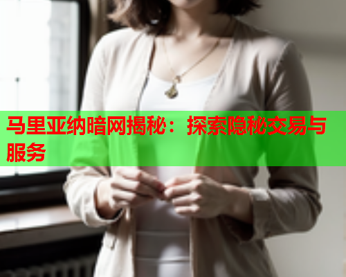 马里亚纳暗网揭秘：探索隐秘交易与服务