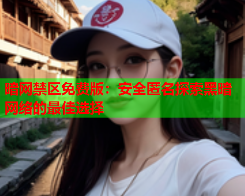 暗网禁区免费版：安全匿名探索黑暗网络的最佳选择