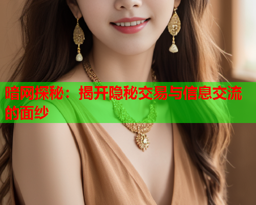暗网探秘：揭开隐秘交易与信息交流的面纱