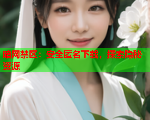 暗网禁区：安全匿名下载，探索隐秘资源