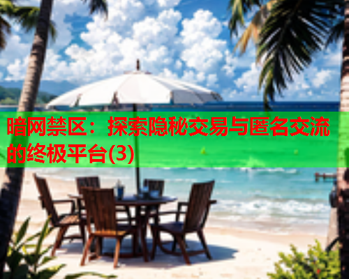暗网禁区：探索隐秘交易与匿名交流的终极平台(3)