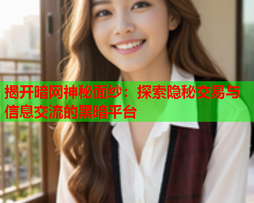 揭开暗网神秘面纱：探索隐秘交易与信息交流的黑暗平台
