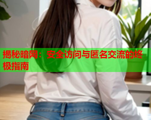 揭秘暗网：安全访问与匿名交流的终极指南