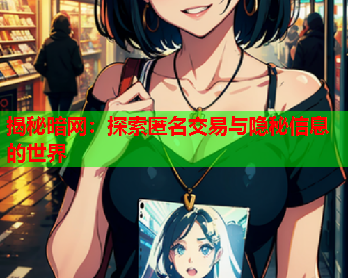 揭秘暗网：探索匿名交易与隐秘信息的世界
