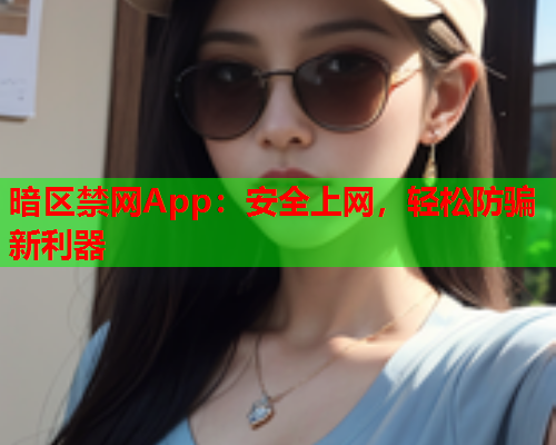 暗区禁网App：安全上网，轻松防骗新利器