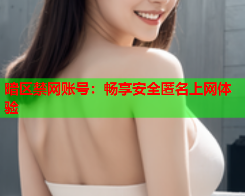暗区禁网账号：畅享安全匿名上网体验