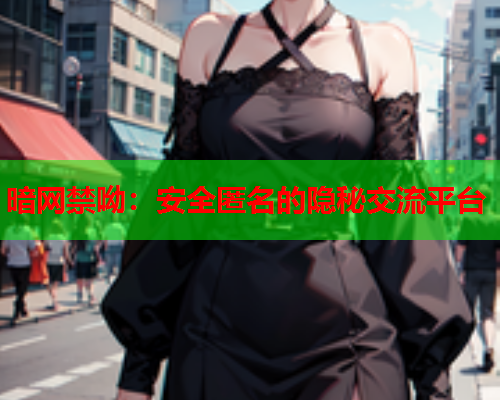 暗网禁呦：安全匿名的隐秘交流平台