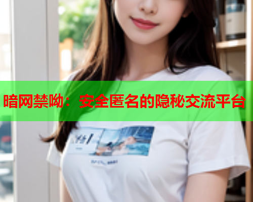暗网禁呦：安全匿名的隐秘交流平台