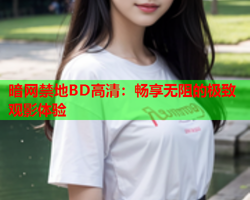 暗网禁地BD高清：畅享无阻的极致观影体验