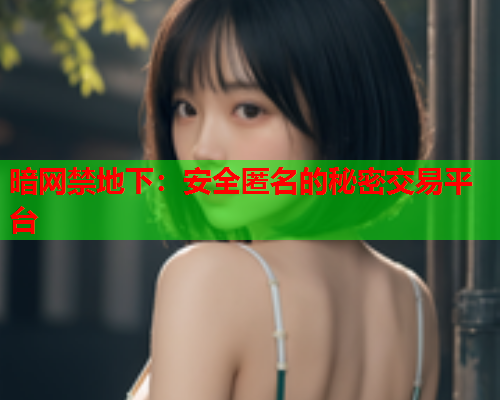暗网禁地下：安全匿名的秘密交易平台