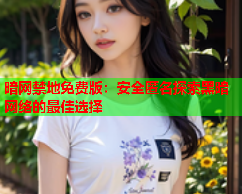 暗网禁地免费版：安全匿名探索黑暗网络的最佳选择