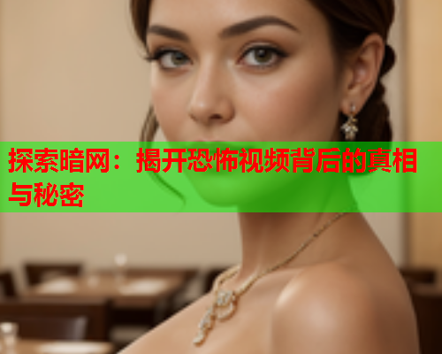 探索暗网：揭开恐怖视频背后的真相与秘密