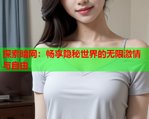 探索暗网：畅享隐秘世界的无限激情与自由