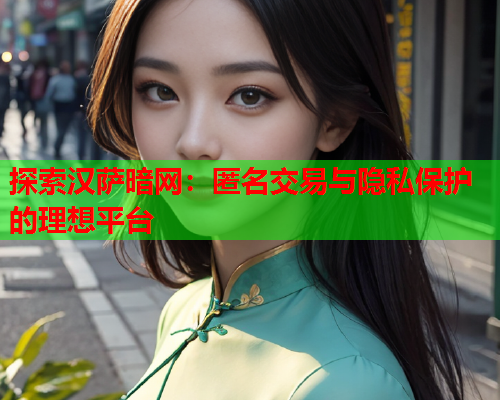 探索汉萨暗网：匿名交易与隐私保护的理想平台