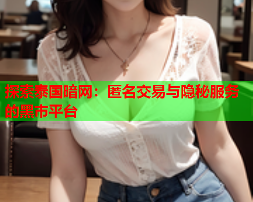 探索泰国暗网：匿名交易与隐秘服务的黑市平台