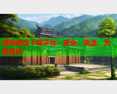 暗网游戏下载平台：安全、快速、无限畅玩