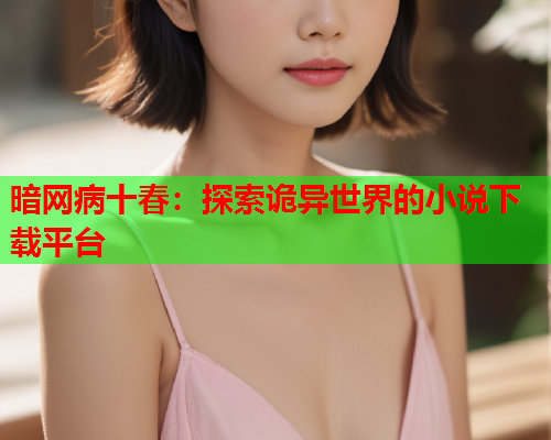 暗网病十春：探索诡异世界的小说下载平台