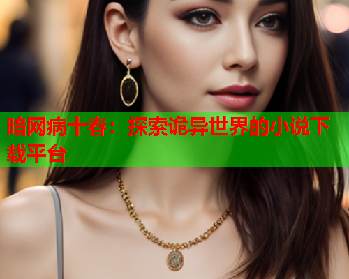 暗网病十春：探索诡异世界的小说下载平台
