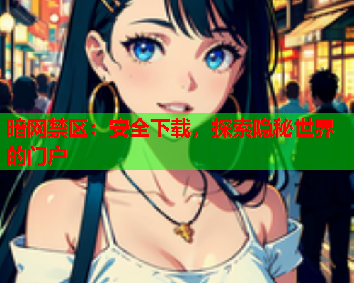 暗网禁区：安全下载，探索隐秘世界的门户