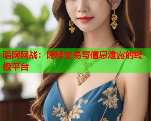 暗网网战：隐秘交易与信息泄露的终极平台