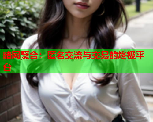 暗网聚合：匿名交流与交易的终极平台