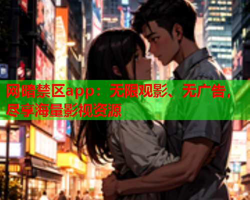 网暗禁区app：无限观影、无广告，尽享海量影视资源